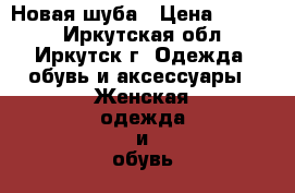 Новая шуба › Цена ­ 8 500 - Иркутская обл., Иркутск г. Одежда, обувь и аксессуары » Женская одежда и обувь   . Иркутская обл.,Иркутск г.